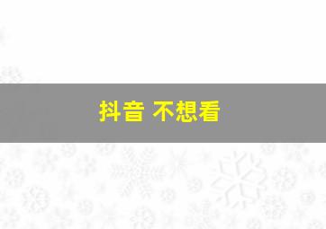 抖音 不想看